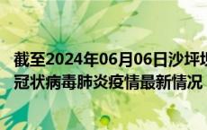 截至2024年06月06日沙坪坝区疫情最新消息-沙坪坝区新型冠状病毒肺炎疫情最新情况