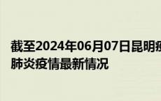 截至2024年06月07日昆明疫情最新消息-昆明新型冠状病毒肺炎疫情最新情况