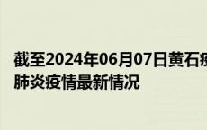 截至2024年06月07日黄石疫情最新消息-黄石新型冠状病毒肺炎疫情最新情况