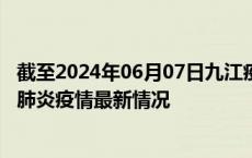 截至2024年06月07日九江疫情最新消息-九江新型冠状病毒肺炎疫情最新情况