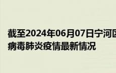 截至2024年06月07日宁河区疫情最新消息-宁河区新型冠状病毒肺炎疫情最新情况