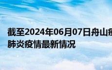 截至2024年06月07日舟山疫情最新消息-舟山新型冠状病毒肺炎疫情最新情况