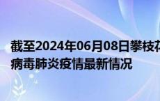 截至2024年06月08日攀枝花疫情最新消息-攀枝花新型冠状病毒肺炎疫情最新情况