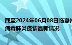 截至2024年06月08日临夏州疫情最新消息-临夏州新型冠状病毒肺炎疫情最新情况