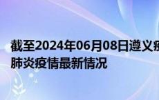 截至2024年06月08日遵义疫情最新消息-遵义新型冠状病毒肺炎疫情最新情况