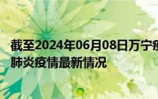 截至2024年06月08日万宁疫情最新消息-万宁新型冠状病毒肺炎疫情最新情况