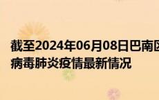 截至2024年06月08日巴南区疫情最新消息-巴南区新型冠状病毒肺炎疫情最新情况