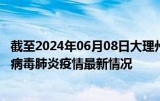 截至2024年06月08日大理州疫情最新消息-大理州新型冠状病毒肺炎疫情最新情况