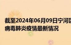 截至2024年06月09日宁河区疫情最新消息-宁河区新型冠状病毒肺炎疫情最新情况