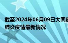 截至2024年06月09日大同疫情最新消息-大同新型冠状病毒肺炎疫情最新情况