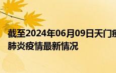 截至2024年06月09日天门疫情最新消息-天门新型冠状病毒肺炎疫情最新情况