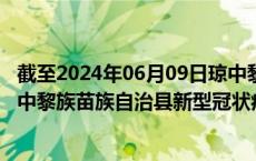 截至2024年06月09日琼中黎族苗族自治县疫情最新消息-琼中黎族苗族自治县新型冠状病毒肺炎疫情最新情况
