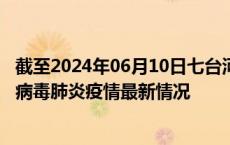 截至2024年06月10日七台河疫情最新消息-七台河新型冠状病毒肺炎疫情最新情况