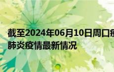 截至2024年06月10日周口疫情最新消息-周口新型冠状病毒肺炎疫情最新情况