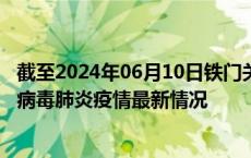 截至2024年06月10日铁门关疫情最新消息-铁门关新型冠状病毒肺炎疫情最新情况