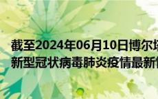 截至2024年06月10日博尔塔拉州疫情最新消息-博尔塔拉州新型冠状病毒肺炎疫情最新情况