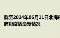 截至2024年06月11日北海疫情最新消息-北海新型冠状病毒肺炎疫情最新情况