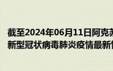 截至2024年06月11日阿克苏地区疫情最新消息-阿克苏地区新型冠状病毒肺炎疫情最新情况
