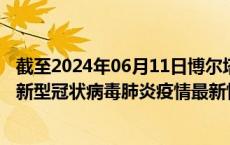 截至2024年06月11日博尔塔拉州疫情最新消息-博尔塔拉州新型冠状病毒肺炎疫情最新情况