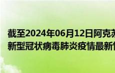 截至2024年06月12日阿克苏地区疫情最新消息-阿克苏地区新型冠状病毒肺炎疫情最新情况