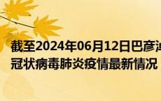 截至2024年06月12日巴彦淖尔疫情最新消息-巴彦淖尔新型冠状病毒肺炎疫情最新情况