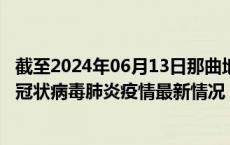 截至2024年06月13日那曲地区疫情最新消息-那曲地区新型冠状病毒肺炎疫情最新情况