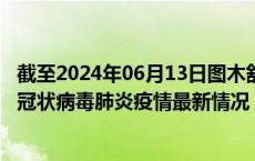 截至2024年06月13日图木舒克疫情最新消息-图木舒克新型冠状病毒肺炎疫情最新情况