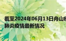 截至2024年06月13日舟山疫情最新消息-舟山新型冠状病毒肺炎疫情最新情况