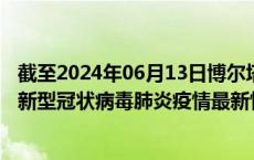 截至2024年06月13日博尔塔拉州疫情最新消息-博尔塔拉州新型冠状病毒肺炎疫情最新情况