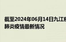 截至2024年06月14日九江疫情最新消息-九江新型冠状病毒肺炎疫情最新情况