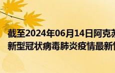 截至2024年06月14日阿克苏地区疫情最新消息-阿克苏地区新型冠状病毒肺炎疫情最新情况