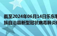 截至2024年06月14日乐东黎族自治县疫情最新消息-乐东黎族自治县新型冠状病毒肺炎疫情最新情况