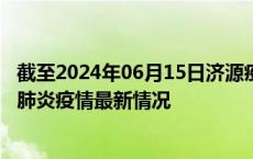 截至2024年06月15日济源疫情最新消息-济源新型冠状病毒肺炎疫情最新情况