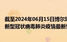截至2024年06月15日博尔塔拉州疫情最新消息-博尔塔拉州新型冠状病毒肺炎疫情最新情况
