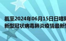 截至2024年06月15日日喀则地区疫情最新消息-日喀则地区新型冠状病毒肺炎疫情最新情况