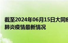 截至2024年06月15日大同疫情最新消息-大同新型冠状病毒肺炎疫情最新情况