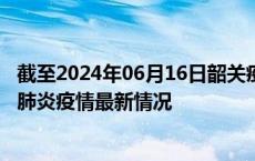 截至2024年06月16日韶关疫情最新消息-韶关新型冠状病毒肺炎疫情最新情况