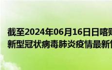 截至2024年06月16日日喀则地区疫情最新消息-日喀则地区新型冠状病毒肺炎疫情最新情况