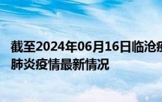 截至2024年06月16日临沧疫情最新消息-临沧新型冠状病毒肺炎疫情最新情况