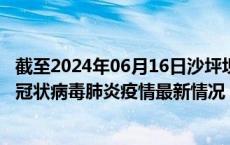 截至2024年06月16日沙坪坝区疫情最新消息-沙坪坝区新型冠状病毒肺炎疫情最新情况