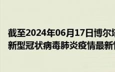 截至2024年06月17日博尔塔拉州疫情最新消息-博尔塔拉州新型冠状病毒肺炎疫情最新情况