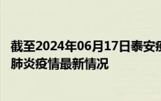 截至2024年06月17日泰安疫情最新消息-泰安新型冠状病毒肺炎疫情最新情况