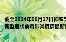 截至2024年06月17日神农架林区疫情最新消息-神农架林区新型冠状病毒肺炎疫情最新情况