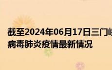 截至2024年06月17日三门峡疫情最新消息-三门峡新型冠状病毒肺炎疫情最新情况