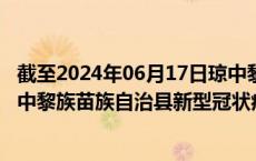 截至2024年06月17日琼中黎族苗族自治县疫情最新消息-琼中黎族苗族自治县新型冠状病毒肺炎疫情最新情况