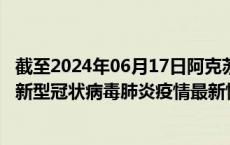 截至2024年06月17日阿克苏地区疫情最新消息-阿克苏地区新型冠状病毒肺炎疫情最新情况