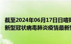 截至2024年06月17日日喀则地区疫情最新消息-日喀则地区新型冠状病毒肺炎疫情最新情况