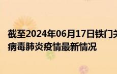 截至2024年06月17日铁门关疫情最新消息-铁门关新型冠状病毒肺炎疫情最新情况