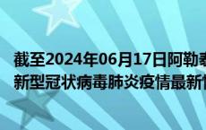截至2024年06月17日阿勒泰地区疫情最新消息-阿勒泰地区新型冠状病毒肺炎疫情最新情况