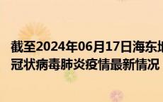 截至2024年06月17日海东地区疫情最新消息-海东地区新型冠状病毒肺炎疫情最新情况